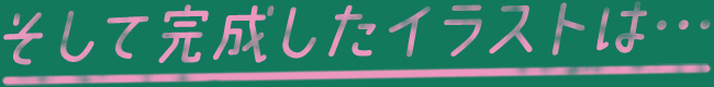 そして完成したイラストは…